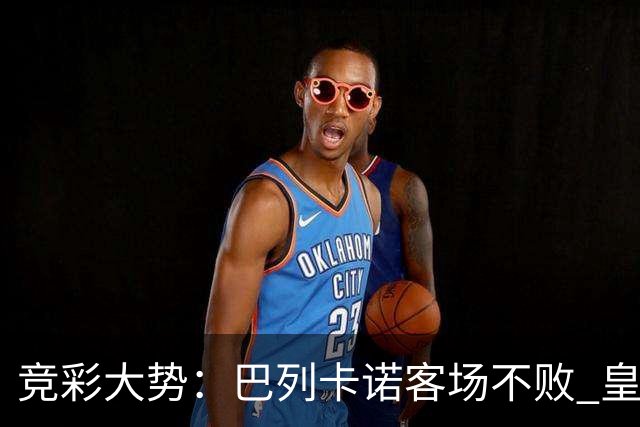 竞彩大势：巴列卡诺客场不败 皇马有望主场完胜